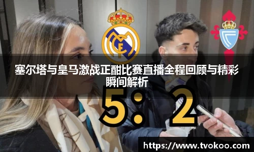 塞尔塔与皇马激战正酣比赛直播全程回顾与精彩瞬间解析